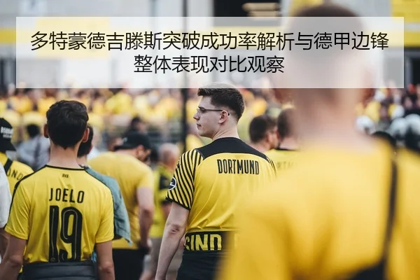 多特蒙德吉滕斯突破成功率解析与德甲边锋整体表现对比观察