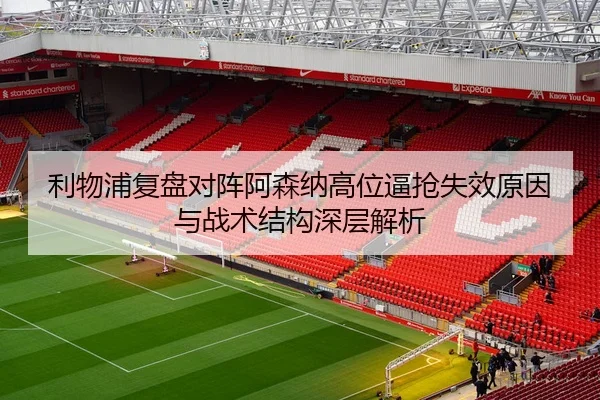 利物浦复盘对阵阿森纳高位逼抢失效原因与战术结构深层解析