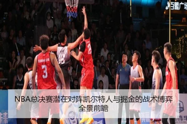 NBA总决赛潜在对阵凯尔特人与掘金的战术博弈全景前瞻