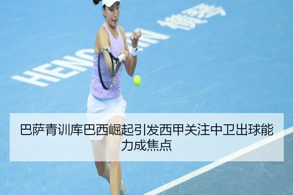 巴萨青训库巴西崛起引发西甲关注中卫出球能力成焦点