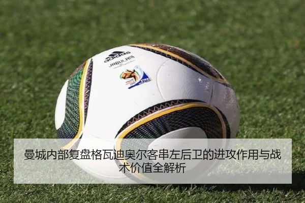 曼城内部复盘格瓦迪奥尔客串左后卫的进攻作用与战术价值全解析