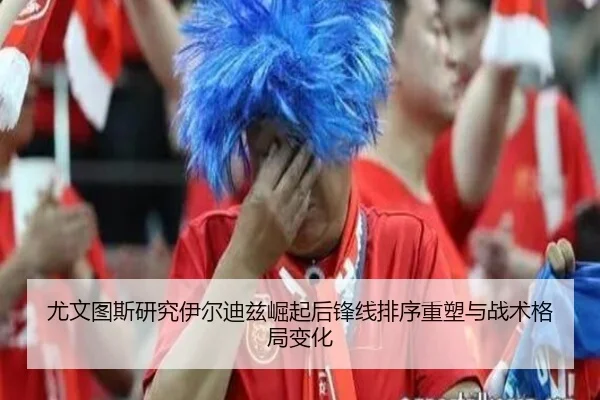 尤文图斯研究伊尔迪兹崛起后锋线排序重塑与战术格局变化