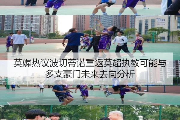 英媒热议波切蒂诺重返英超执教可能与多支豪门未来去向分析