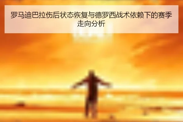 罗马迪巴拉伤后状态恢复与德罗西战术依赖下的赛季走向分析