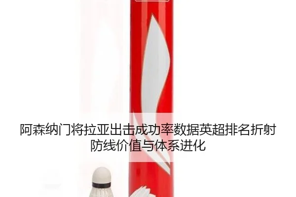 阿森纳门将拉亚出击成功率数据英超排名折射防线价值与体系进化