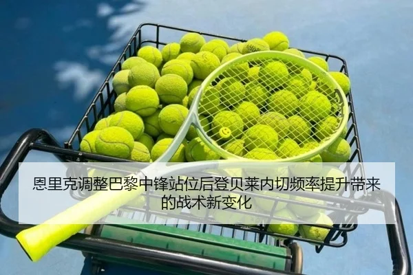 恩里克调整巴黎中锋站位后登贝莱内切频率提升带来的战术新变化